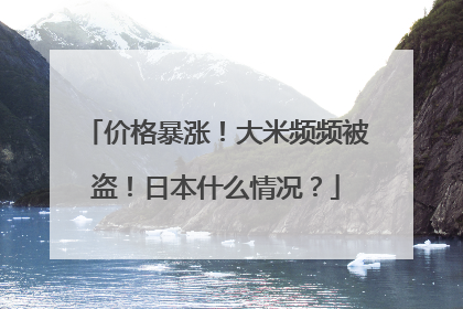 价格暴涨！大米频频被盗！日本什么情况？