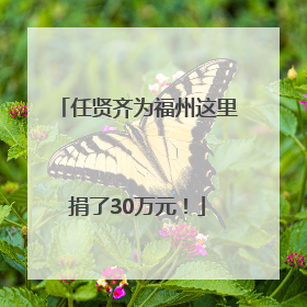 任贤齐为福州这里捐了30万元！