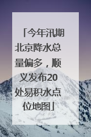 今年汛期北京降水总量偏多，顺义发布20处易积水点位地图