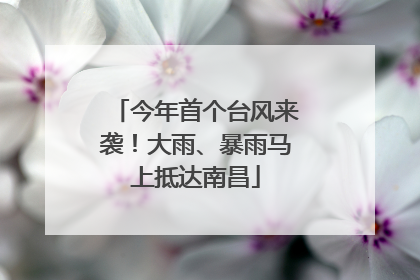 今年首个台风来袭！大雨、暴雨马上抵达南昌