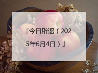今日辟谣（2025年6月4日）