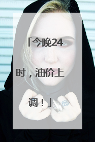 今晚24时，油价上调！