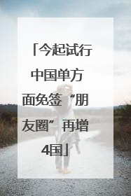今起试行 中国单方面免签“朋友圈”再增4国