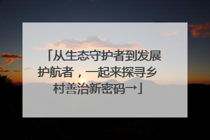 从生态守护者到发展护航者，一起来探寻乡村善治新密码→