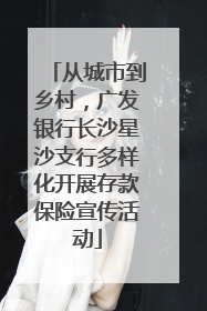 从城市到乡村，广发银行长沙星沙支行多样化开展存款保险宣传活动