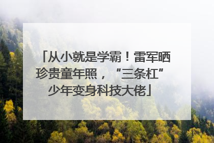从小就是学霸！雷军晒珍贵童年照，“三条杠”少年变身科技大佬