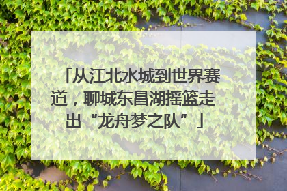 从江北水城到世界赛道，聊城东昌湖摇篮走出“龙舟梦之队”