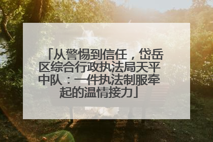 从警惕到信任，岱岳区综合行政执法局天平中队：一件执法制服牵起的温情接力