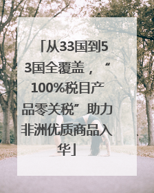 从33国到53国全覆盖，“100%税目产品零关税”助力非洲优质商品入华
