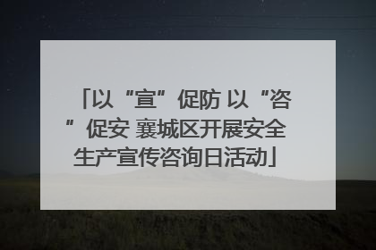 以“宣”促防 以“咨”促安 襄城区开展安全生产宣传咨询日活动