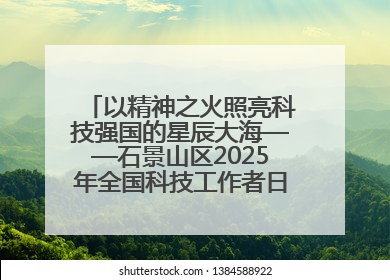 以精神之火照亮科技强国的星辰大海——石景山区2025年全国科技工作者日主场活动启幕