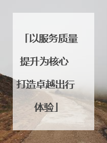 以服务质量提升为核心 打造卓越出行体验