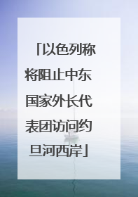 以色列称将阻止中东国家外长代表团访问约旦河西岸