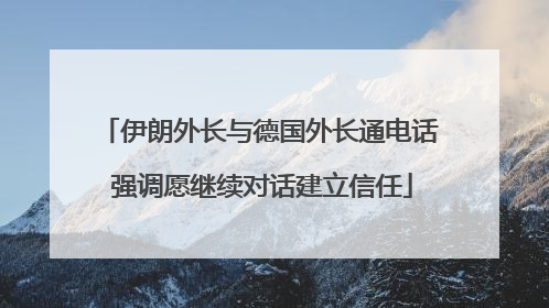伊朗外长与德国外长通电话 强调愿继续对话建立信任