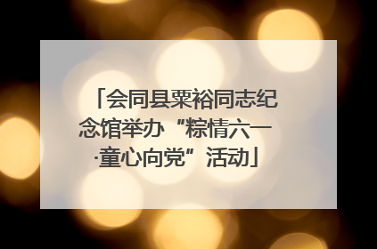 会同县粟裕同志纪念馆举办“粽情六一·童心向党”活动