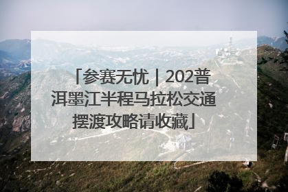 参赛无忧｜202普洱墨江半程马拉松交通摆渡攻略请收藏