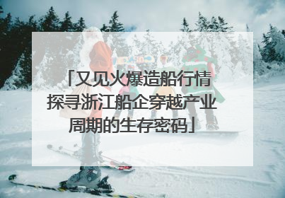 又见火爆造船行情 探寻浙江船企穿越产业周期的生存密码