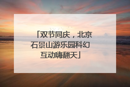 双节同庆，北京石景山游乐园科幻互动嗨翻天