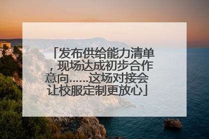 发布供给能力清单，现场达成初步合作意向……这场对接会让校服定制更放心