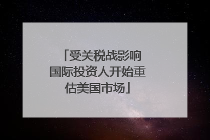 受关税战影响 国际投资人开始重估美国市场