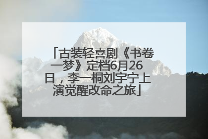 古装轻喜剧《书卷一梦》定档6月26日，李一桐刘宇宁上演觉醒改命之旅