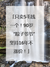 只卖5毛钱一个！90岁“粽子爷爷”坚持16年不涨价！