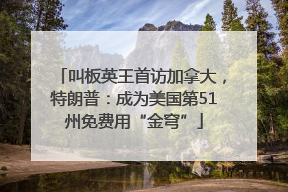 叫板英王首访加拿大，特朗普：成为美国第51州免费用“金穹”