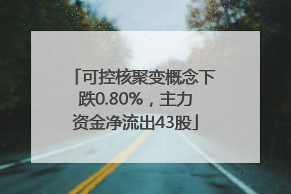 可控核聚变概念下跌0.80%，主力资金净流出43股