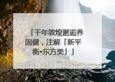 千年敦煌邂逅养固健，注解「新平衡•东方美」
