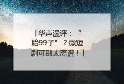 华声漫评：“一胎99子”？微短剧可别太离谱！