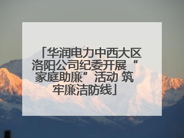 华润电力中西大区洛阳公司纪委开展“家庭助廉”活动 筑牢廉洁防线