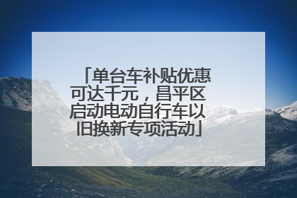 单台车补贴优惠可达千元，昌平区启动电动自行车以旧换新专项活动