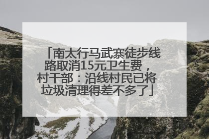南太行马武寨徒步线路取消15元卫生费，村干部：沿线村民已将垃圾清理得差不多了