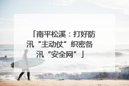 南平松溪：打好防汛“主动仗”织密备汛“安全网”