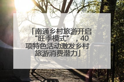 南通乡村旅游开启“旺季模式”，40项特色活动激发乡村旅游消费潜力