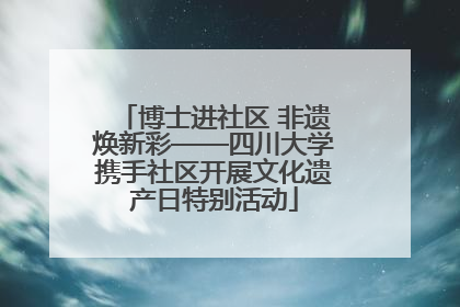博士进社区 非遗焕新彩——四川大学携手社区开展文化遗产日特别活动