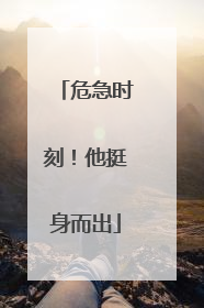 危急时刻！他挺身而出