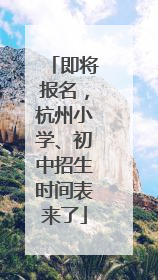 即将报名，杭州小学、初中招生时间表来了