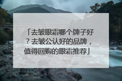 去皱眼霜哪个牌子好？去皱公认好的品牌，值得回购的眼霜推荐