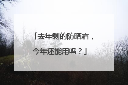 去年剩的防晒霜，今年还能用吗？