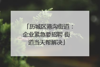 历城区港沟街道：企业紧急要招聘 街道当天帮解决