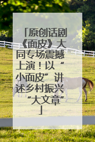原创话剧《面皮》大同专场震撼上演！以“小面皮”讲述乡村振兴“大文章”