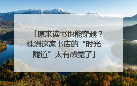 原来读书也能穿越？株洲这家书店的“时光隧道”太有感觉了