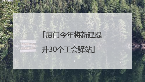 厦门今年将新建提升30个工会驿站