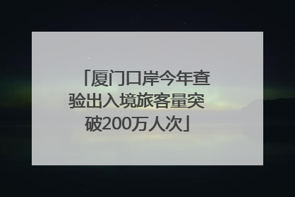 厦门口岸今年查验出入境旅客量突破200万人次