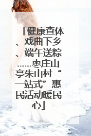 健康查体、戏曲下乡、端午送粽……枣庄山亭朱山村“一站式”惠民活动暖民心