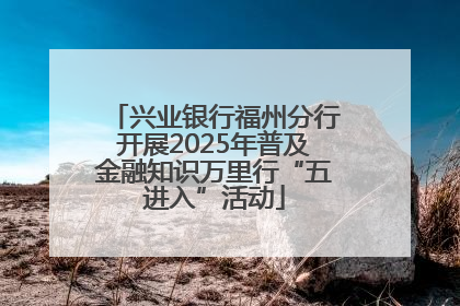 兴业银行福州分行开展2025年普及金融知识万里行“五进入”活动