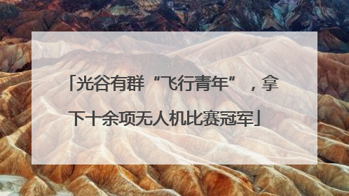 光谷有群“飞行青年”，拿下十余项无人机比赛冠军