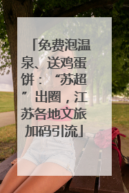 免费泡温泉、送鸡蛋饼：“苏超”出圈，江苏各地文旅加码引流