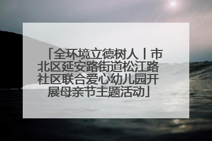全环境立德树人丨市北区延安路街道松江路社区联合爱心幼儿园开展母亲节主题活动